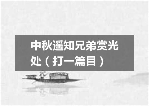 中秋遥知兄弟赏光处（打一篇目）