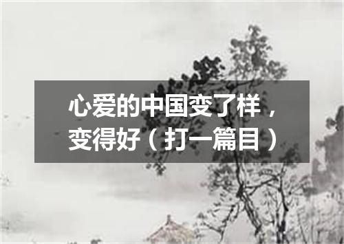 心爱的中国变了样，变得好（打一篇目）