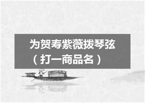 为贺寿紫薇拨琴弦（打一商品名）