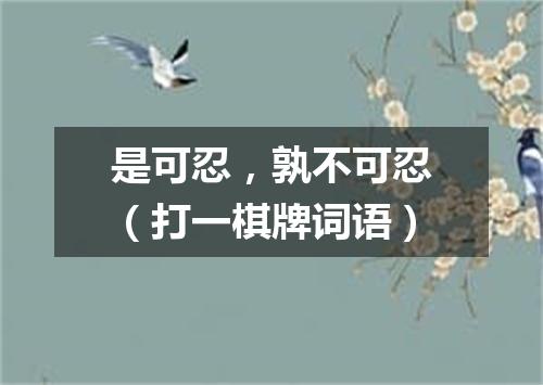 是可忍，孰不可忍（打一棋牌词语）