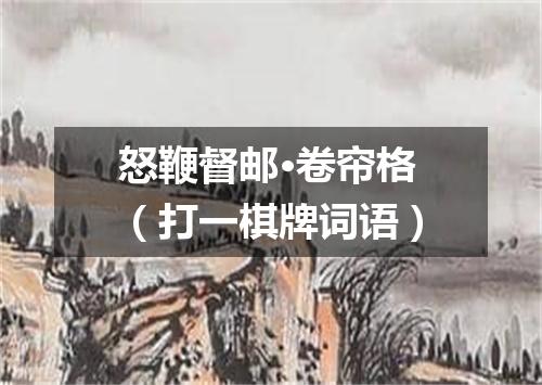 怒鞭督邮·卷帘格（打一棋牌词语）