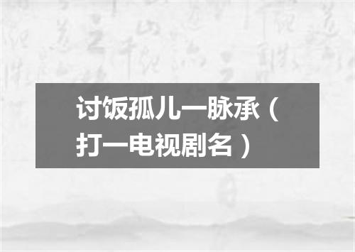 讨饭孤儿一脉承（打一电视剧名）