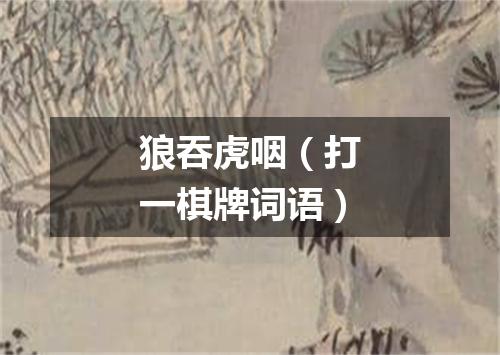 狼吞虎咽（打一棋牌词语）