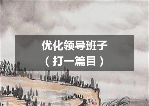 优化领导班子（打一篇目）