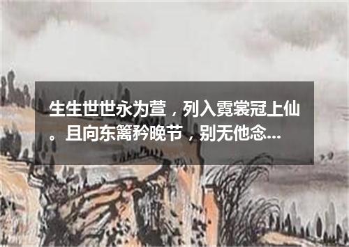 生生世世永为萱，列入霓裳冠上仙。且向东篱矜晚节，别无他念只芸编。（打一篇目）