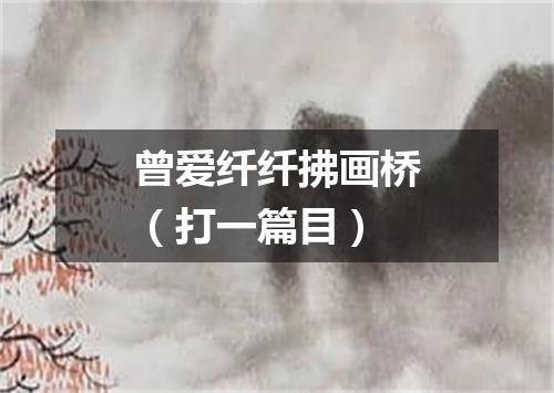 曾爱纤纤拂画桥（打一篇目）