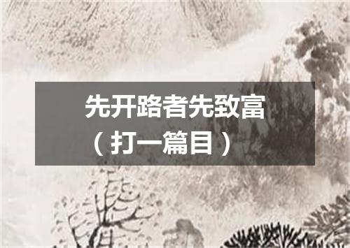先开路者先致富（打一篇目）