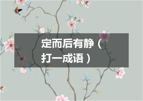 定而后有静（打一成语）