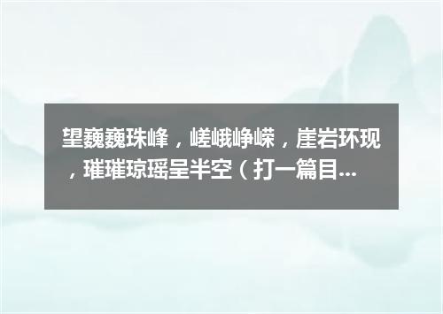 望巍巍珠峰，嵯峨峥嵘，崖岩环现，璀璀琼瑶呈半空（打一篇目）