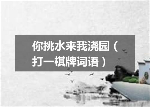 你挑水来我浇园（打一棋牌词语）