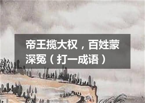 帝王揽大权，百姓蒙深冤（打一成语）