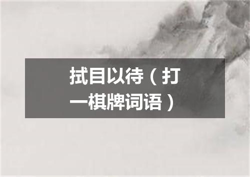 拭目以待（打一棋牌词语）