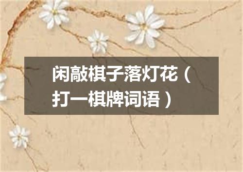 闲敲棋子落灯花（打一棋牌词语）