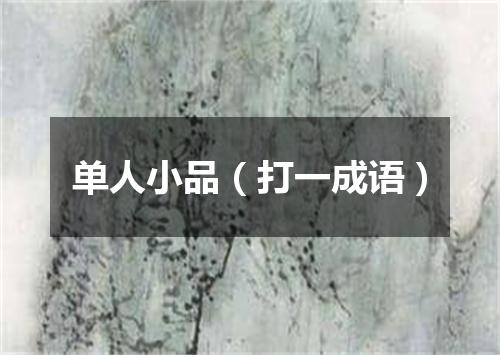 单人小品（打一成语）