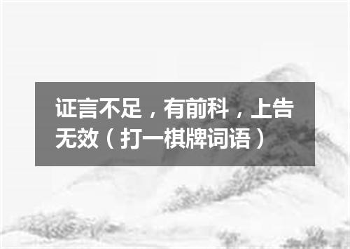 证言不足，有前科，上告无效（打一棋牌词语）