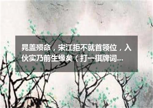 晁盖殒命，宋江拒不就首领位，入伙实乃前生缘矣（打一棋牌词语）