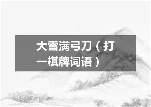 大雪满弓刀（打一棋牌词语）