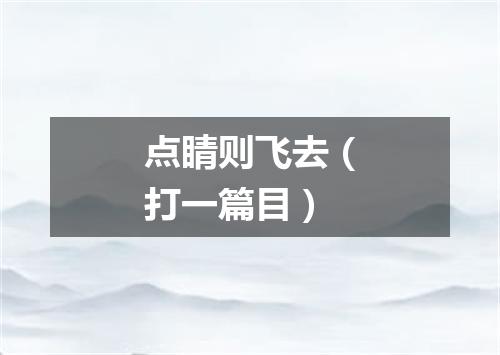 点睛则飞去（打一篇目）