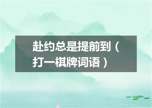 赴约总是提前到（打一棋牌词语）