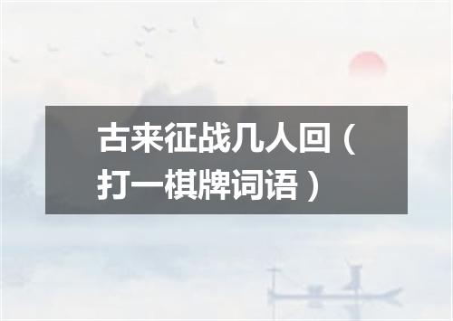 古来征战几人回（打一棋牌词语）