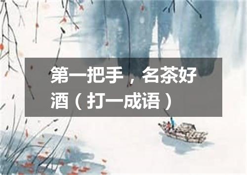 第一把手，名茶好酒（打一成语）