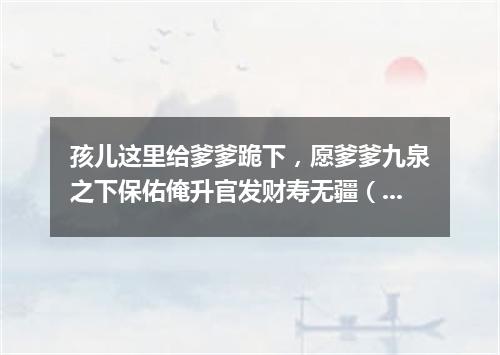 孩儿这里给爹爹跪下，愿爹爹九泉之下保佑俺升官发财寿无疆（打一棋牌词语）