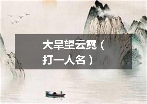 大旱望云霓（打一人名）