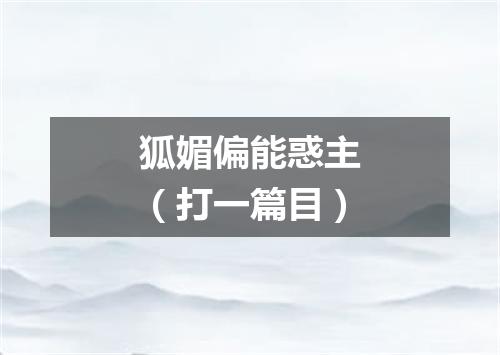 狐媚偏能惑主（打一篇目）