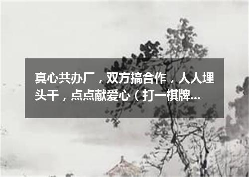 真心共办厂，双方搞合作，人人埋头干，点点献爱心（打一棋牌词语）