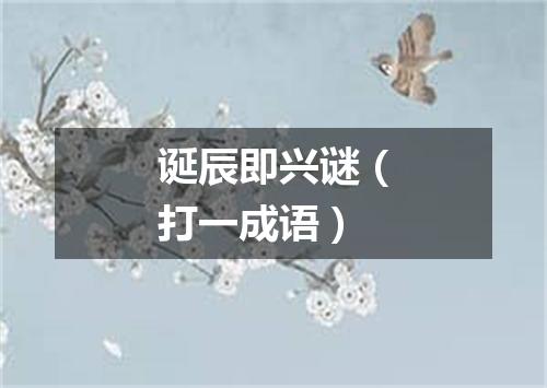 诞辰即兴谜（打一成语）