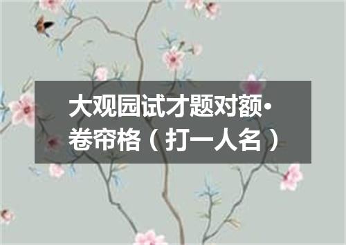 大观园试才题对额·卷帘格（打一人名）