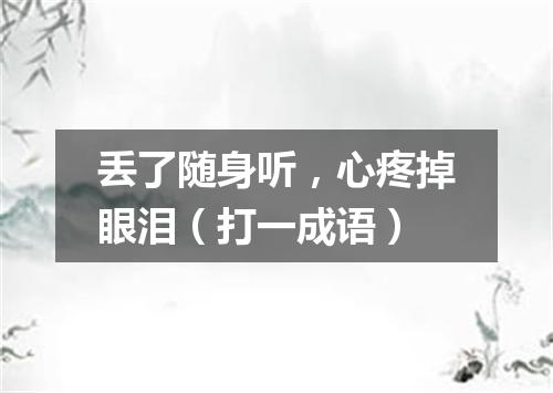 丢了随身听，心疼掉眼泪（打一成语）