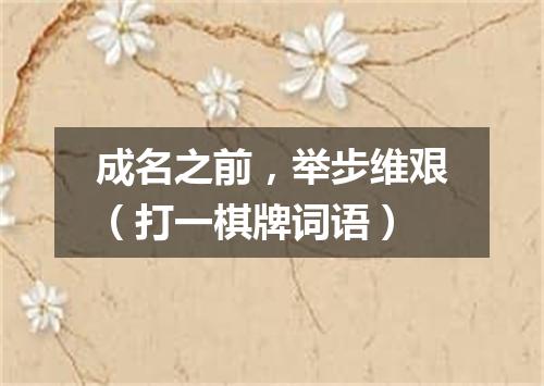 成名之前，举步维艰（打一棋牌词语）