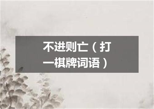 不进则亡（打一棋牌词语）