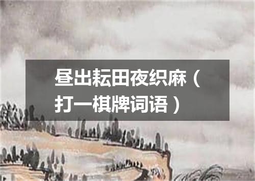 昼出耘田夜织麻（打一棋牌词语）