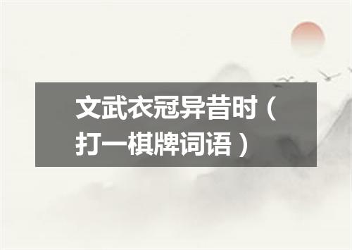 文武衣冠异昔时（打一棋牌词语）