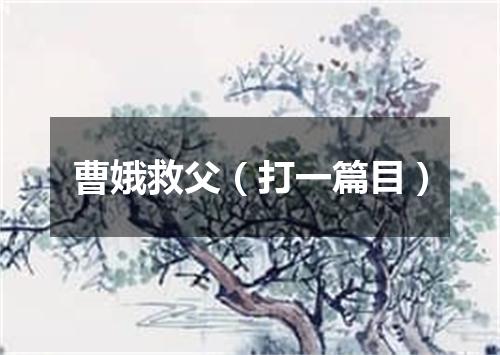 曹娥救父（打一篇目）