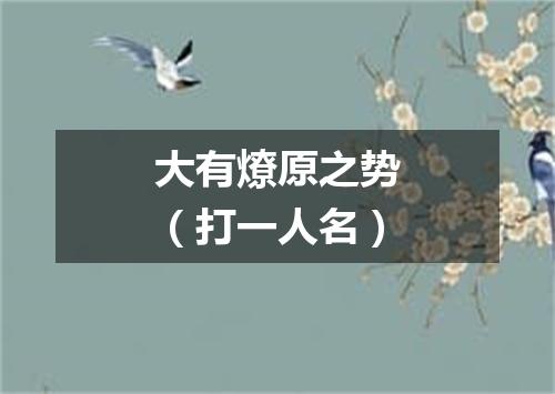 大有燎原之势（打一人名）