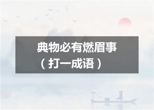 典物必有燃眉事（打一成语）