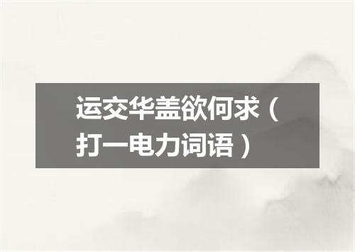 运交华盖欲何求（打一电力词语）