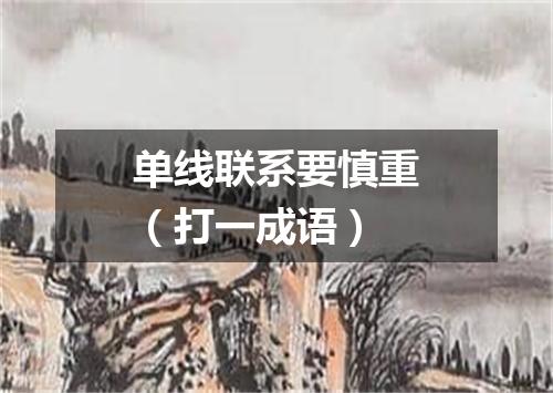 单线联系要慎重（打一成语）
