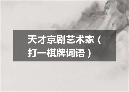 天才京剧艺术家（打一棋牌词语）