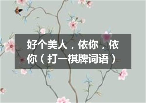 好个美人，依你，依你（打一棋牌词语）