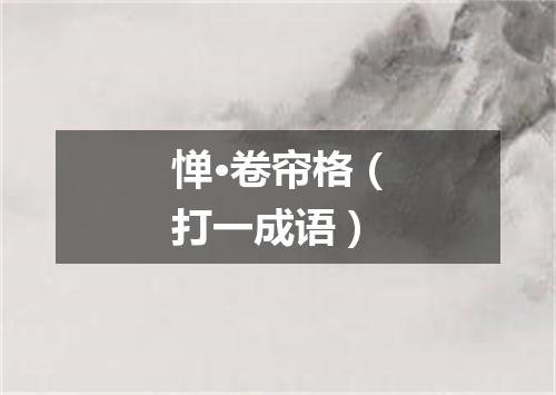 惮·卷帘格（打一成语）