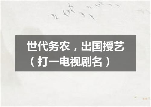 世代务农，出国授艺（打一电视剧名）