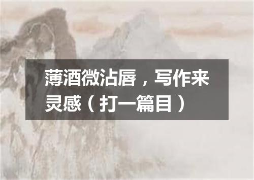 薄酒微沾唇，写作来灵感（打一篇目）