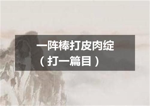 一阵棒打皮肉绽（打一篇目）