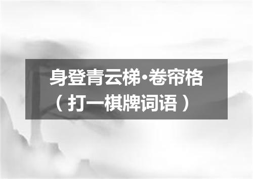 身登青云梯·卷帘格（打一棋牌词语）