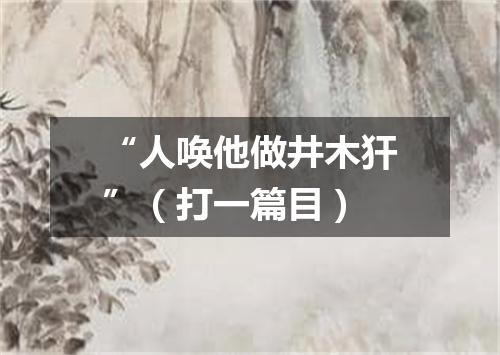 “人唤他做井木犴”（打一篇目）