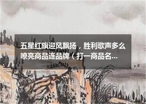 五星红旗迎风飘扬，胜利歌声多么嘹亮商品连品牌（打一商品名）